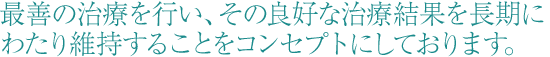 最善の治療を行い、その良好な治療結果を長期にわたり維持することをコンセプトにしております。